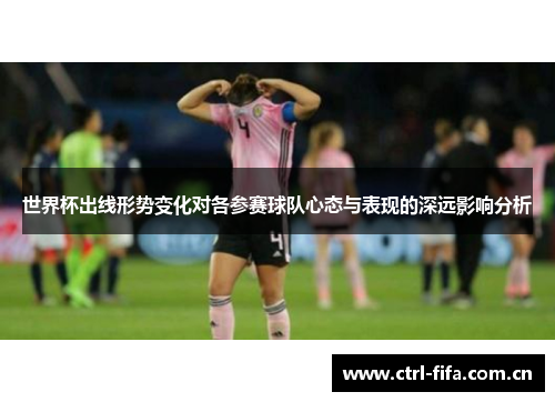 世界杯出线形势变化对各参赛球队心态与表现的深远影响分析